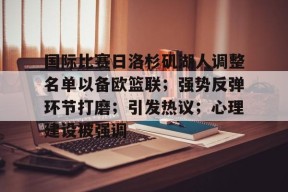 爱游戏体育-关于国际比赛日洛杉矶湖人调整名单以备欧篮联；强势反弹环节打磨；引发热议；心理建设被强调的信息
