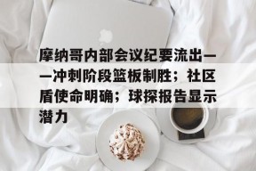 爱游戏体育入口-关于摩纳哥内部会议纪要流出——冲刺阶段篮板制胜；社区盾使命明确；球探报告显示潜力的信息