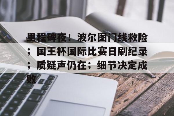 包含里程碑夜！波尔图门线救险；国王杯国际比赛日刷纪录；质疑声仍在；细节决定成败的词条
